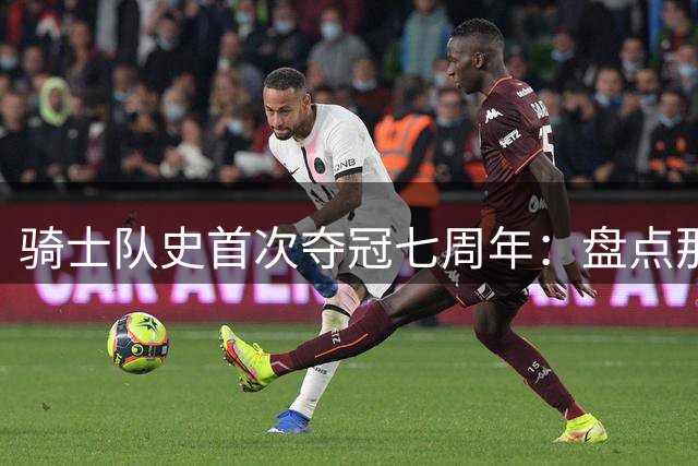 骑士队史首次夺冠七周年：盘点那场惊天逆转